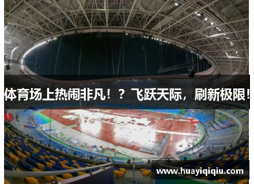 体育场上热闹非凡!?飞跃天际,刷新极限!